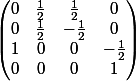 \begin{pmatrix} 0& \frac{1}{2} & \frac{1}{2} & 0 \\ 0 & \frac{1}{2} & -\frac{1}{2} & 0\\ 1& 0 & 0 & -\frac{1}{2}\\ 0& 0 & 0 & 1 \end{pmatrix}